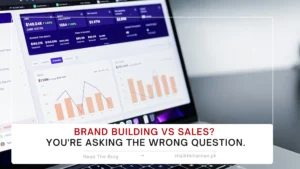 Brand Building vs Sales? You’re Asking the Wrong Question.